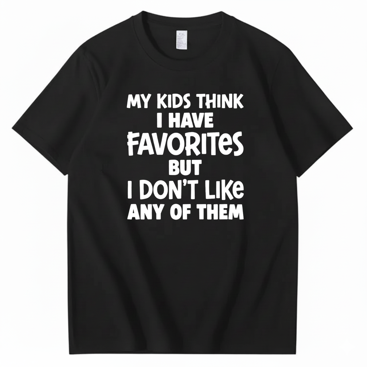 MY KIDS THINK I HAVE FAVORITES BUT I DON'T LIKE ANY OF THEM T - SHIRT (FRONT PRINT)