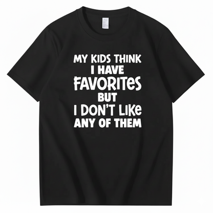 MY KIDS THINK I HAVE FAVORITES BUT I DON'T LIKE ANY OF THEM T - SHIRT (FRONT PRINT)