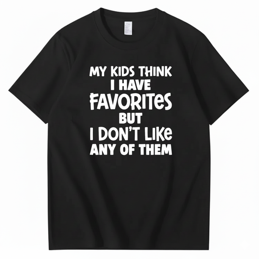 MY KIDS THINK I HAVE FAVORITES BUT I DON'T LIKE ANY OF THEM T - SHIRT (FRONT PRINT)