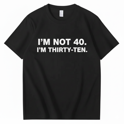 I' NOT 40, I'M THIRTY - TEN T - SHIRT (FRONT PRINT)