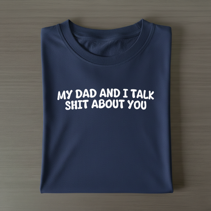 My Dad and I Talk Shit about You T-shirt (Front Print)