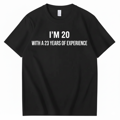 I’M 20 WITH A 23 YEARS OF EXPERIENCE T - SHIRT (FRONT PRINT)