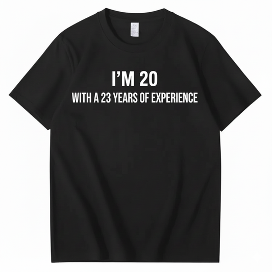 I’M 20 WITH A 23 YEARS OF EXPERIENCE T - SHIRT (FRONT PRINT)