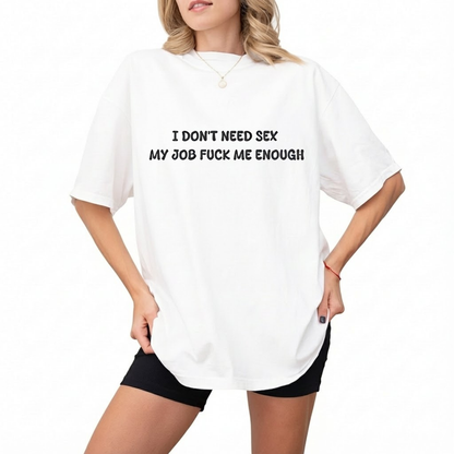 I Don't Need Sex My Job Fucks Me Enough T-shirt (Front Print)