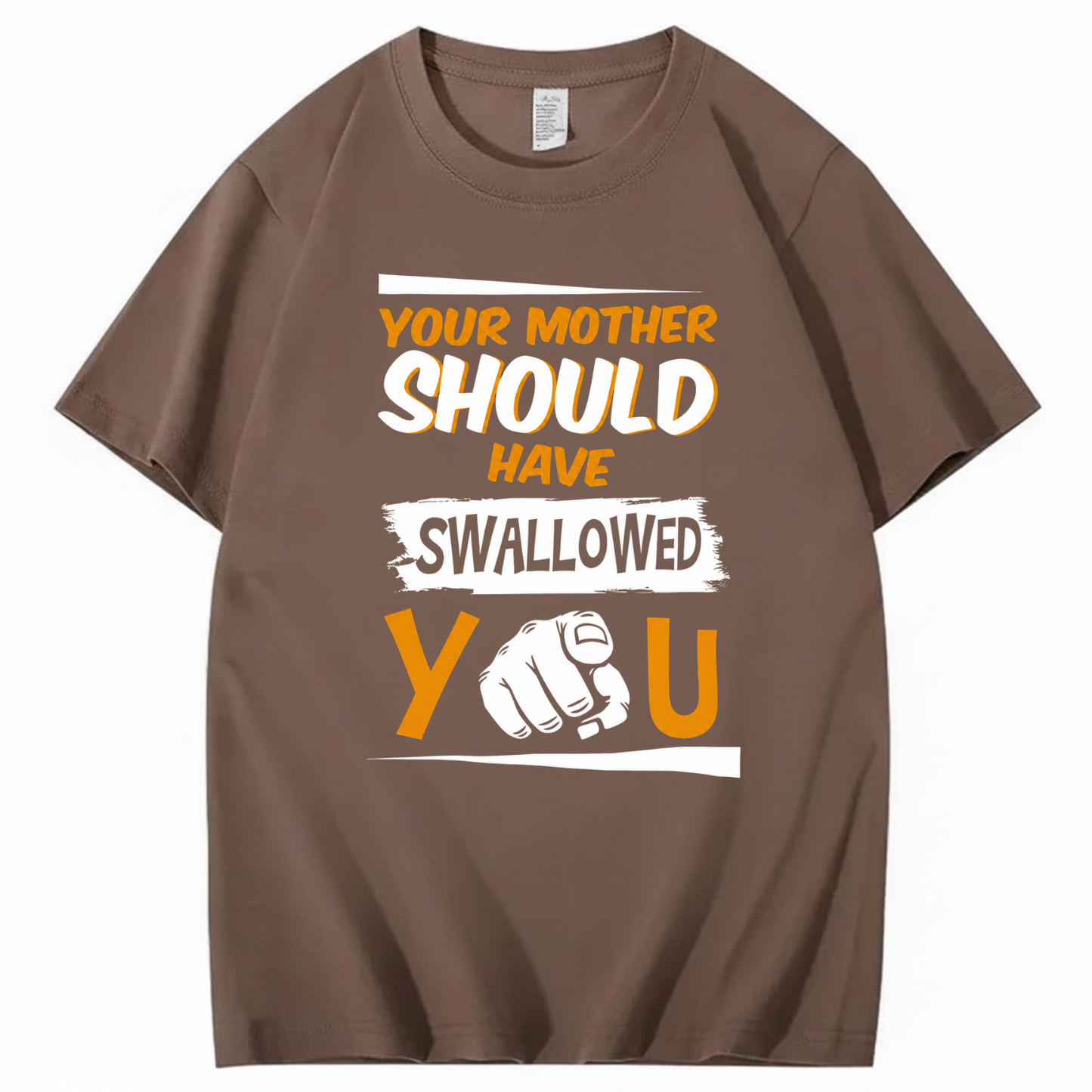 YOUR MOTHER SHOULD HAVE SWALLOWED YOU T - SHIRT (FRONT PRINT)
