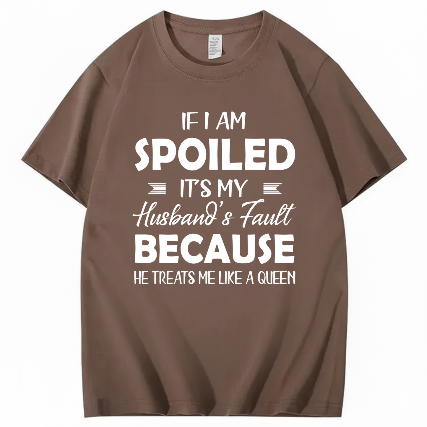 IF I AM SPOILED IT'S MY HUSBAND'S FAULT BECAUSE HE TREATS ME LIKE A QUEEN T - SHIRT (FRONT PRINT)