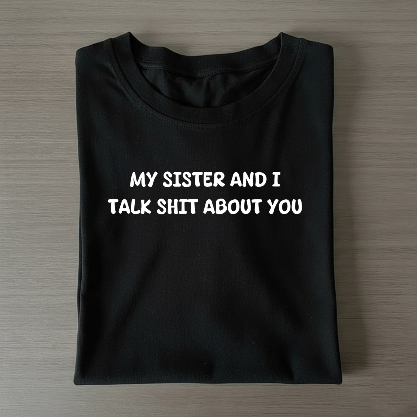 My Sister And I Talk Shit About You T-shirt (Front Print)
