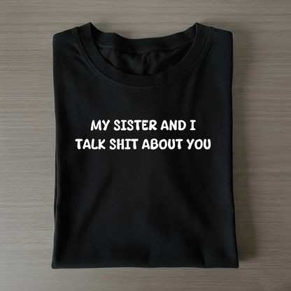 My Sister And I Talk Shit About You T-shirt (Front Print)