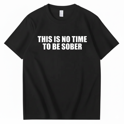 THIS IS NO TIME TO BE SOBER T - SHIRT (FRONT PRINT)