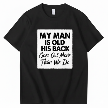 MY MAN IS OLD HIS BACK GOES OUT MORE THAN WE DO T - SHIRT (FRONT PRINT)
