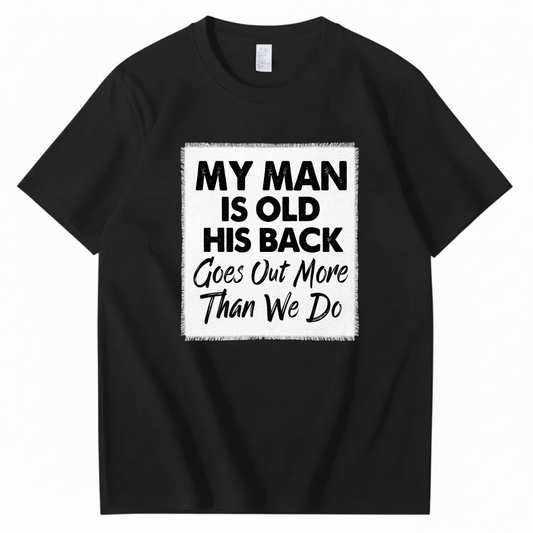 MY MAN IS OLD HIS BACK GOES OUT MORE THAN WE DO T - SHIRT (FRONT PRINT)