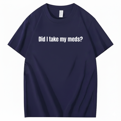 DID I TAKE MY MEDS? T - SHIRT (FRONT PRINT)