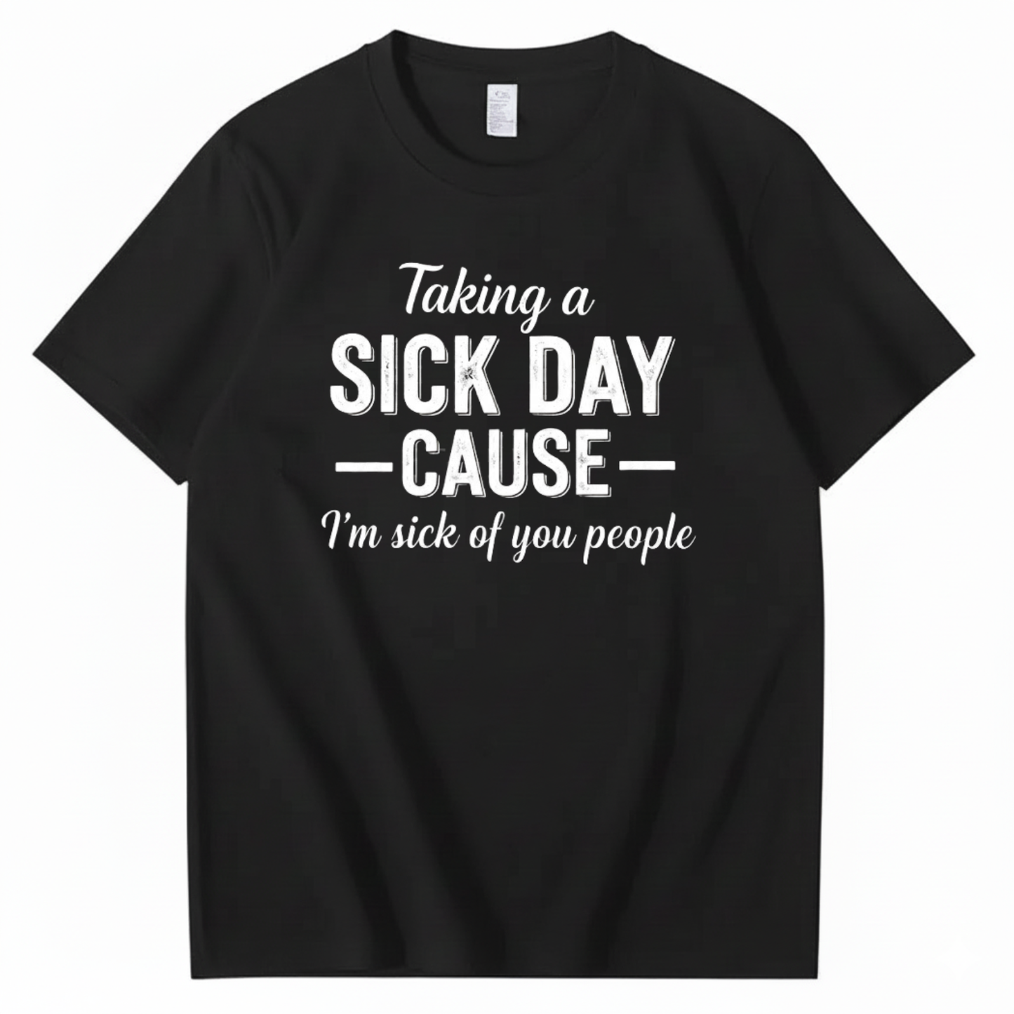 TAKING A SICK DAY — CAUSE — I’m sick of you people T - SHIRT (FRONT PRINT)