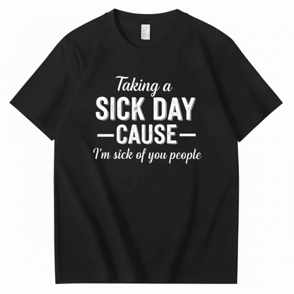 TAKING A SICK DAY — CAUSE — I’m sick of you people T - SHIRT (FRONT PRINT)