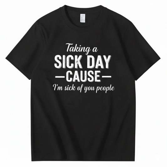 TAKING A SICK DAY — CAUSE — I’m sick of you people T - SHIRT (FRONT PRINT)