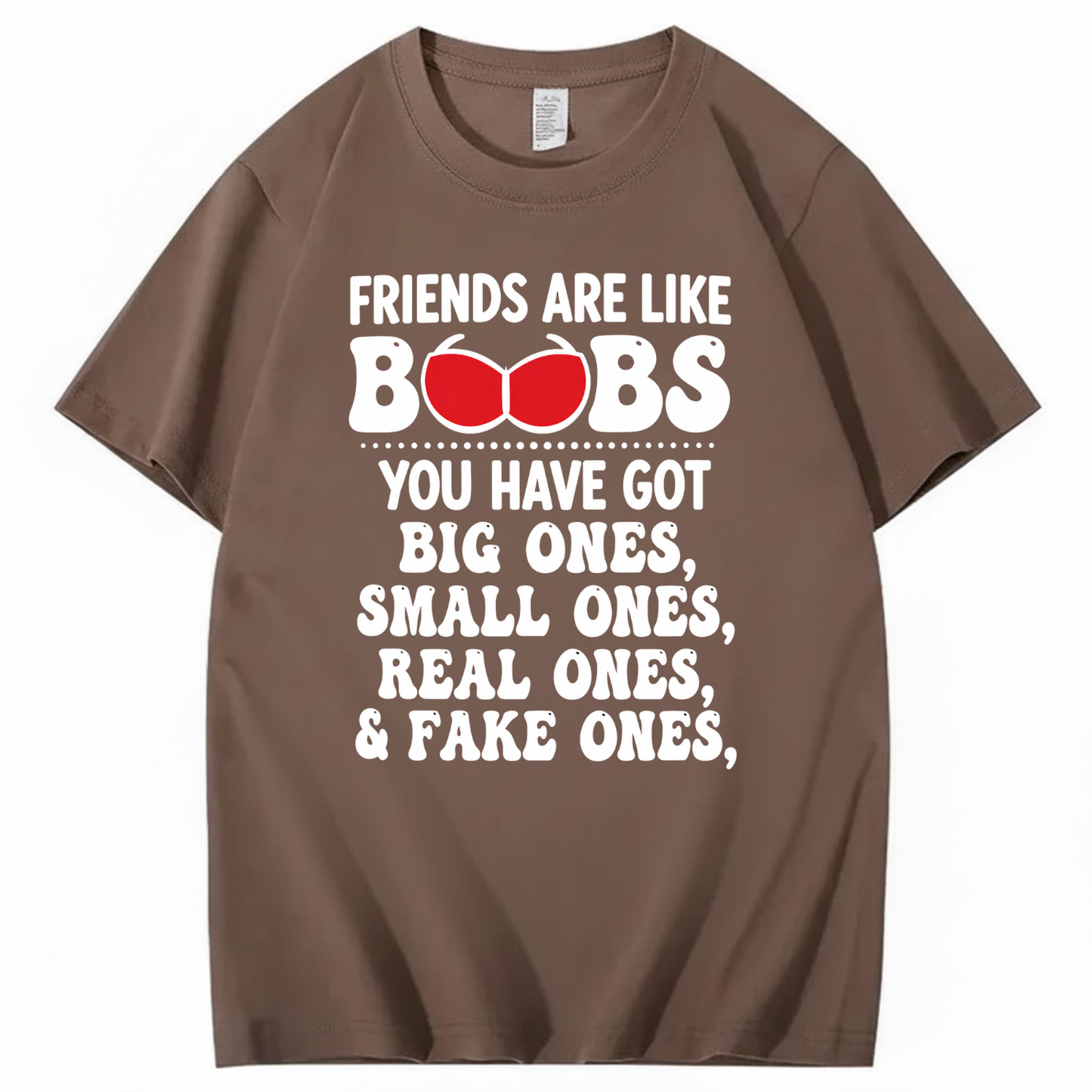 FRIENDS ARE LIKE BOOBS YOU HAVE GOT BIG ONES, SMALL ONES, REAL ONES, & FAKE ONES T - SHIRT (FRONT PRINT)