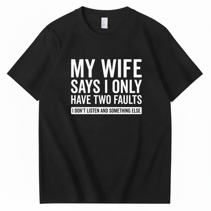 MY WIFE SAYS I ONLY HAVE TWO FAULTS T - SHIRT (FRONT PRINT)