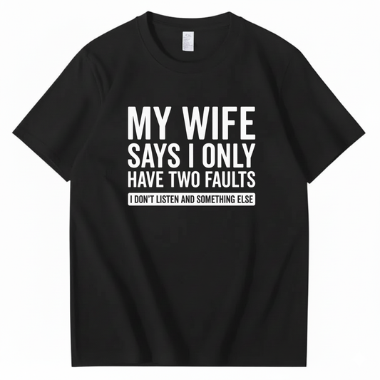MY WIFE SAYS I ONLY HAVE TWO FAULTS T - SHIRT (FRONT PRINT)