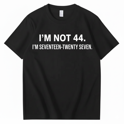I’M NOT 44. I’M SEVENTEEN-TWENTY SEVEN T - SHIRT (FRONT PRINT)