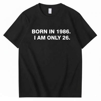 BORN IN 1986. I AM ONLY 26  T - SHIRT (FRONT PRINT)