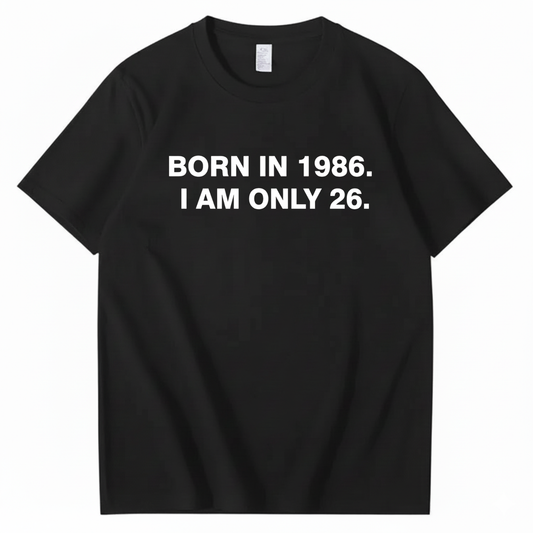 BORN IN 1986. I AM ONLY 26  T - SHIRT (FRONT PRINT)