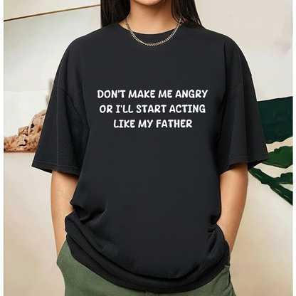 Don't Make Me Angry Or I'll Start Acting Like My Father T-shirt (Front Print)