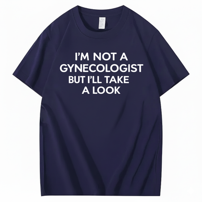 I'M NOT A GYNECOLOGIST BUT I'LL TAKE A LOOK T - SHIRT (FRONT PRINT)