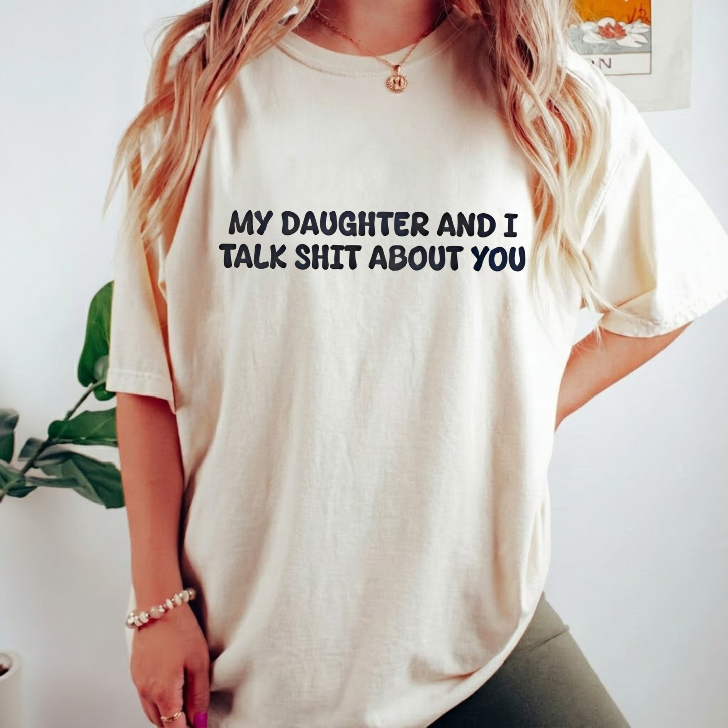 My Daughter and I Talk Shit About You T-shirt (Front Print)