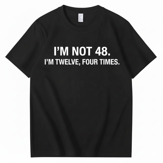 I’M NOT 48. I’M TWELVE, FOUR TIMES T - SHIRT (FRONT PRINT)
