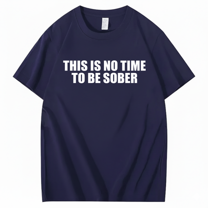 THIS IS NO TIME TO BE SOBER T - SHIRT (FRONT PRINT)