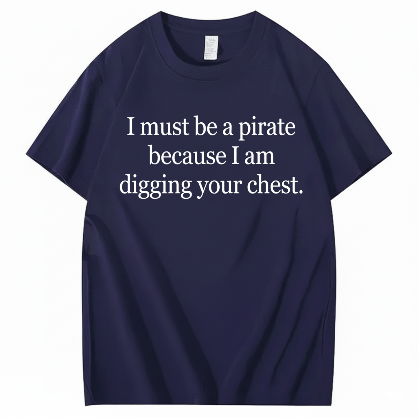 I MUST BE A PIRATE BECAUSE I AM DIGGING YOUR CHEST T - SHIRT (FRONT PRINT)