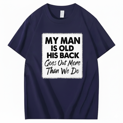 MY MAN IS OLD HIS BACK GOES OUT MORE THAN WE DO T - SHIRT (FRONT PRINT)