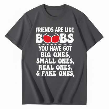 FRIENDS ARE LIKE BOOBS YOU HAVE GOT BIG ONES, SMALL ONES, REAL ONES, & FAKE ONES T - SHIRT (FRONT PRINT)