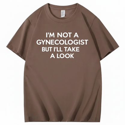 I'M NOT A GYNECOLOGIST BUT I'LL TAKE A LOOK T - SHIRT (FRONT PRINT)