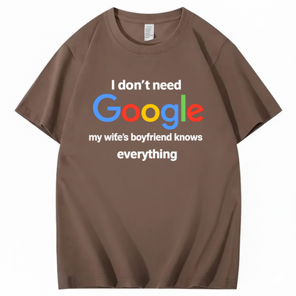 I DON'T NEED GOOGLE My Wife's Boyfriend Knows Everything T - SHIRT (FRONT PRINT)