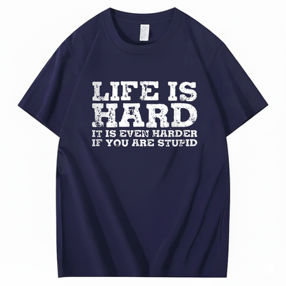 LIFE IS HARD IT IS EVEN HARDER IF YOU ARE STUPID T - SHIRT (FRONT PRINT)