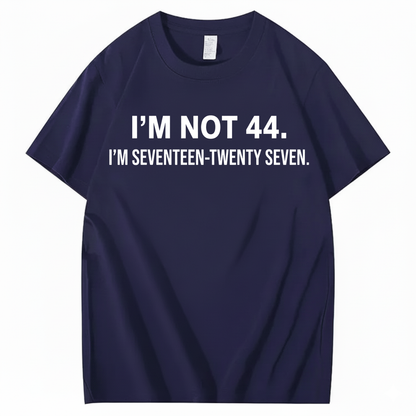I’M NOT 44. I’M SEVENTEEN-TWENTY SEVEN T - SHIRT (FRONT PRINT)