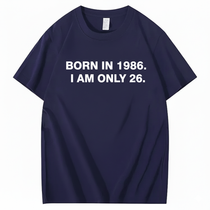 BORN IN 1986. I AM ONLY 26  T - SHIRT (FRONT PRINT)