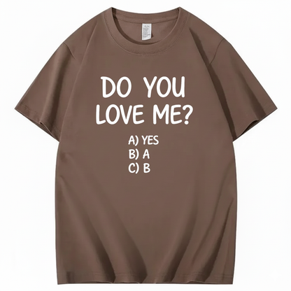 DO YOU LOVE ME? T - SHIRT (FRONT PRINT)