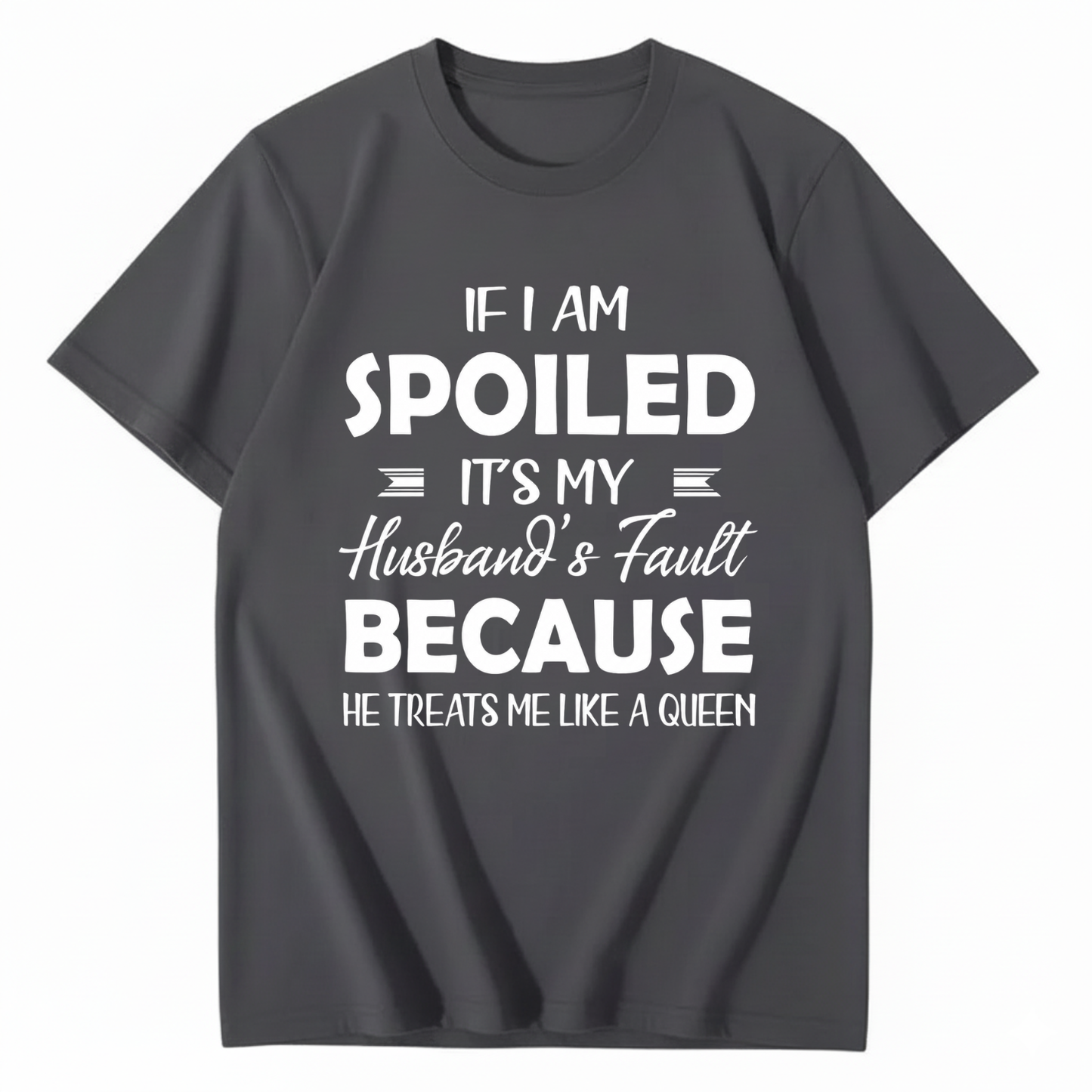 IF I AM SPOILED IT'S MY HUSBAND'S FAULT BECAUSE HE TREATS ME LIKE A QUEEN T - SHIRT (FRONT PRINT)