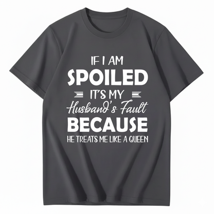 IF I AM SPOILED IT'S MY HUSBAND'S FAULT BECAUSE HE TREATS ME LIKE A QUEEN T - SHIRT (FRONT PRINT)
