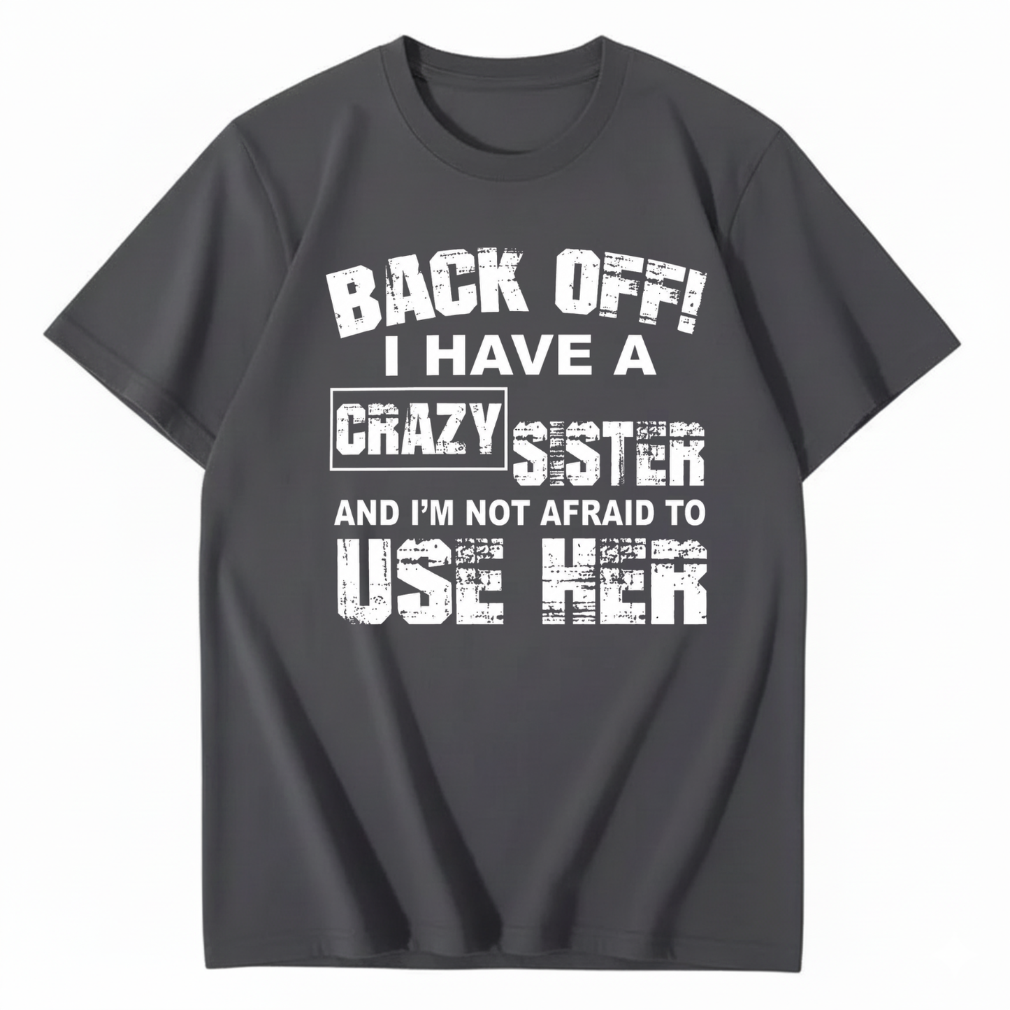 BACK OFF! I HAVE A CRAZY SISTER AND I’M NOT AFRAID TO USE HER T - SHIRT (FRONT PRINT)