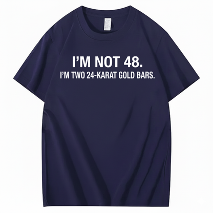 I’M NOT 48. I’M TWO 24-KARAT GOLD BARS T - SHIRT (FRONT PRINT)