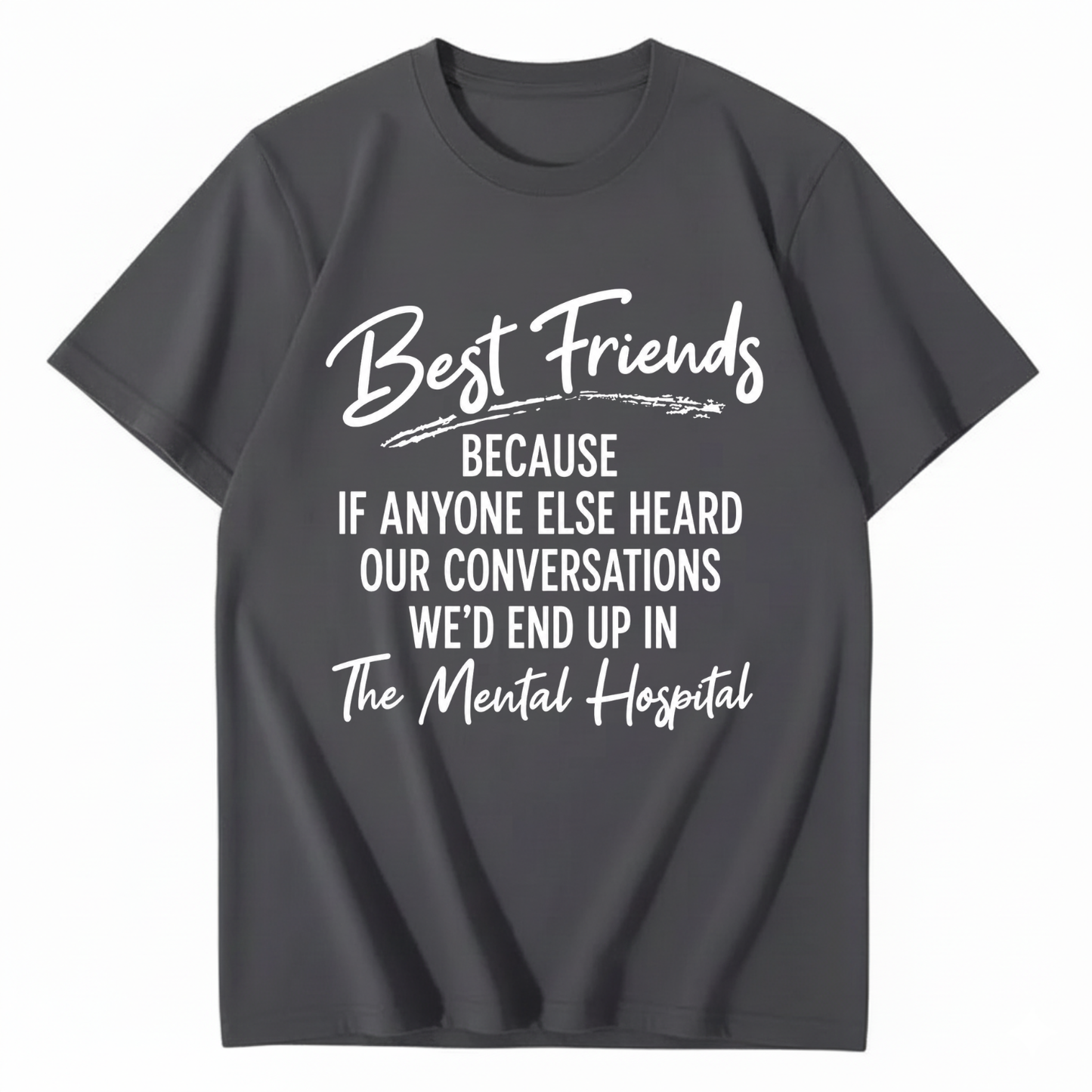 BEST FRIENDS BECAUSE IF ANYONE ELSE HEARD OUR CONVERSATIONS WE’D END UP IN THE MENTAL HOSPITAL T - SHIRT (FRONT PRINT)