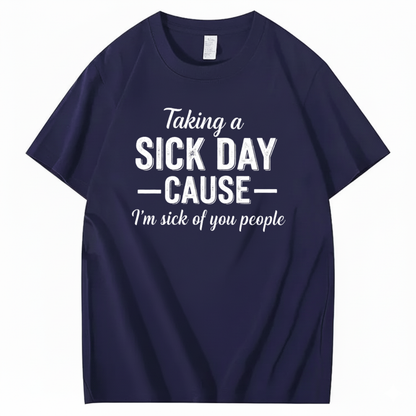TAKING A SICK DAY — CAUSE — I’m sick of you people T - SHIRT (FRONT PRINT)