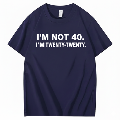 I'M NOT 40. I'M TWENTY TWENTY T - SHIRT (FRONT PRINT)