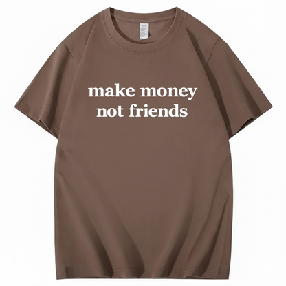 MAKE MONEY NOT FRIENDS T - SHIRT (FRONT PRINT)
