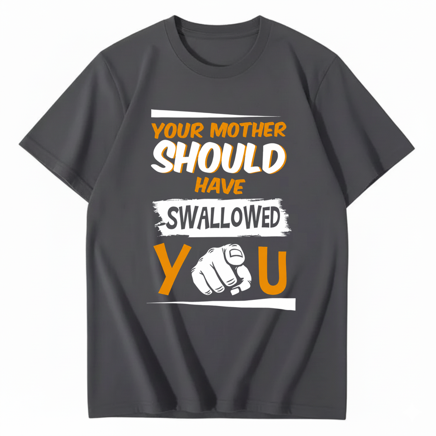 YOUR MOTHER SHOULD HAVE SWALLOWED YOU T - SHIRT (FRONT PRINT)