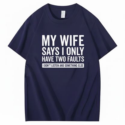MY WIFE SAYS I ONLY HAVE TWO FAULTS T - SHIRT (FRONT PRINT)
