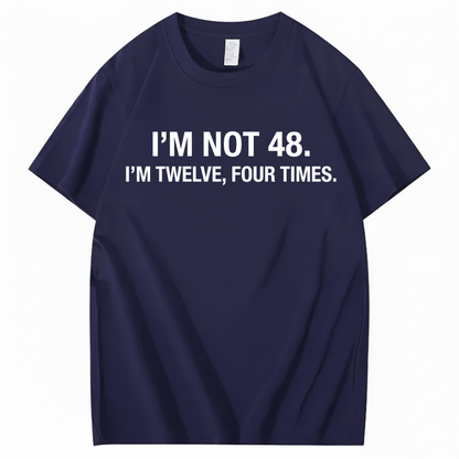 I’M NOT 48. I’M TWELVE, FOUR TIMES T - SHIRT (FRONT PRINT)